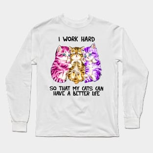 I Work Hard So That My Cats Can Have A Better Life Long Sleeve T-Shirt